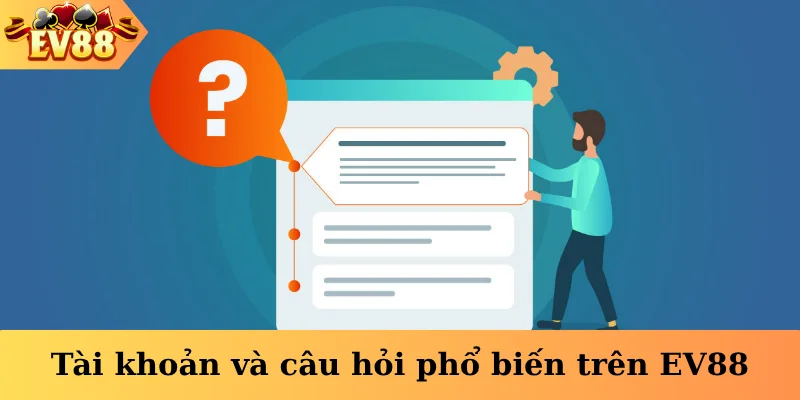 Tài khoản và câu hỏi phổ biến trên EV88