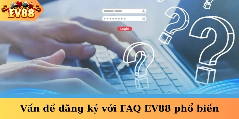 Vấn đề đăng ký với FAQ EV88 phổ biến